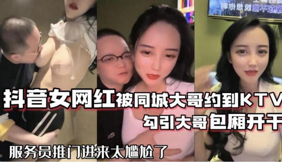 网红泄密❤️抖音68万女网红被同城榜一大哥约到KTV唱歌 勾引大哥包厢直接开干
